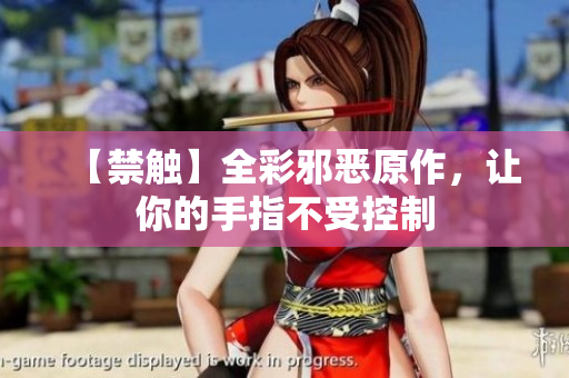 【禁触】全彩邪恶原作，让你的手指不受控制