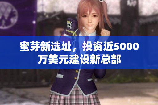 蜜芽新选址，投资近5000万美元建设新总部