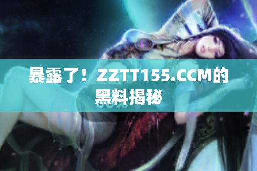 暴露了！ZZTT155.CCM的黑料揭秘