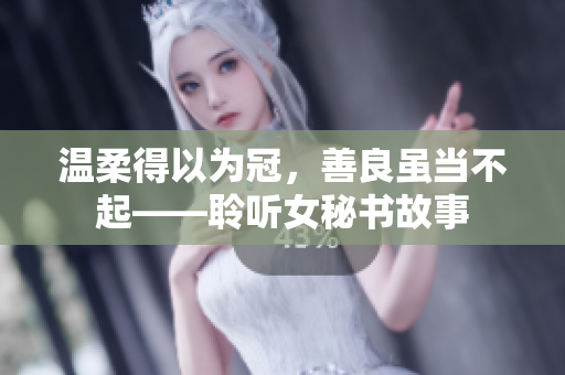 温柔得以为冠，善良虽当不起——聆听女秘书故事