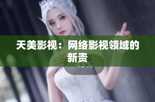 天美影视：网络影视领域的新贵