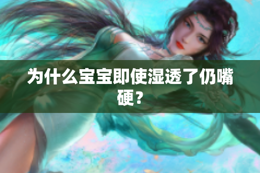 为什么宝宝即使湿透了仍嘴硬？