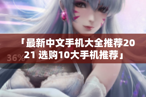 「最新中文手机大全推荐2021 选购10大手机推荐」