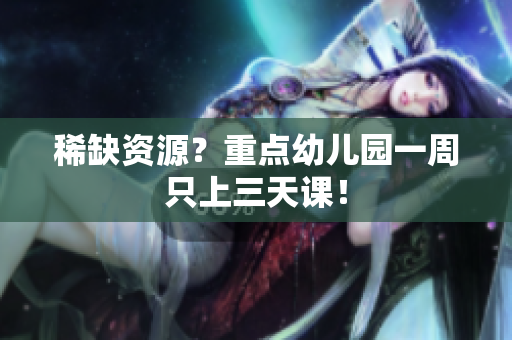 稀缺资源？重点幼儿园一周只上三天课！