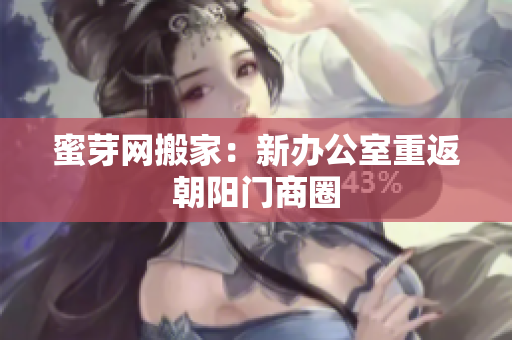 蜜芽网搬家：新办公室重返朝阳门商圈