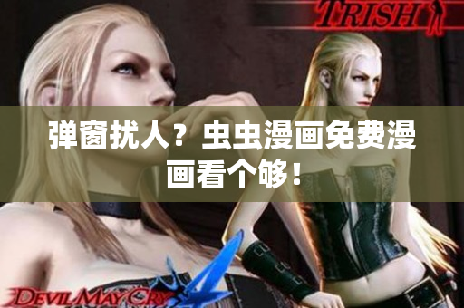 弹窗扰人？虫虫漫画免费漫画看个够！