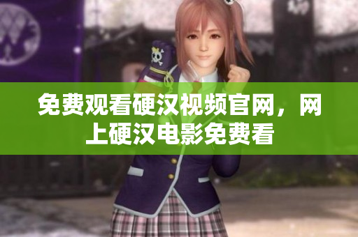 免费观看硬汉视频官网，网上硬汉电影免费看