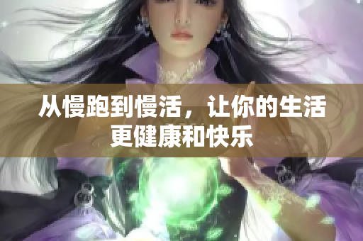 从慢跑到慢活，让你的生活更健康和快乐
