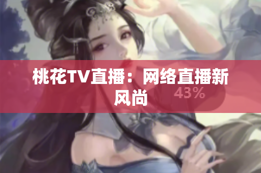 桃花TV直播：网络直播新风尚