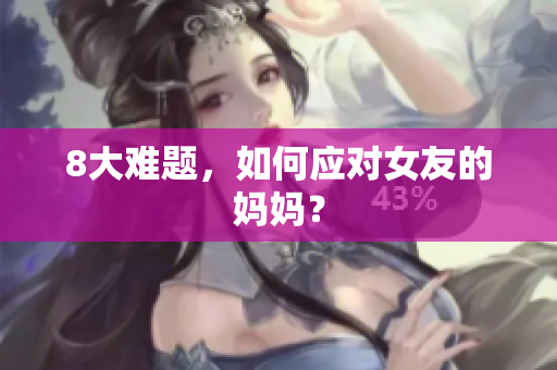 8大难题，如何应对女友的妈妈？