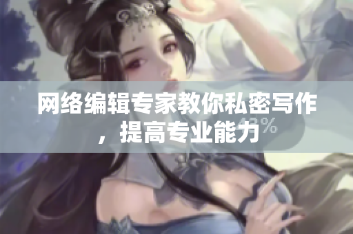 网络编辑专家教你私密写作，提高专业能力