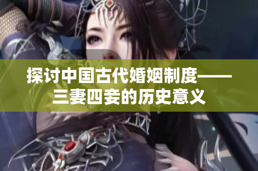 探讨中国古代婚姻制度——三妻四妾的历史意义