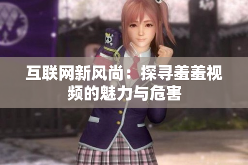 互联网新风尚：探寻羞羞视频的魅力与危害