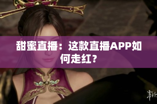 甜蜜直播：这款直播APP如何走红？