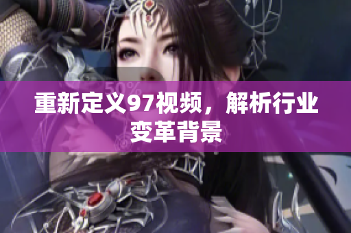 重新定义97视频，解析行业变革背景