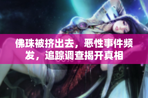 佛珠被挤出去，恶性事件频发，追踪调查揭开真相