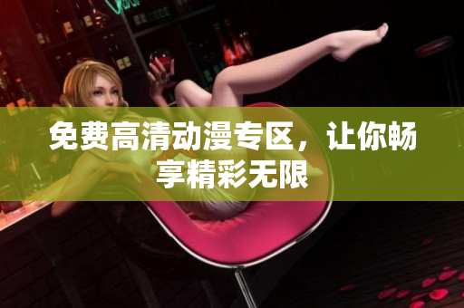 免费高清动漫专区，让你畅享精彩无限