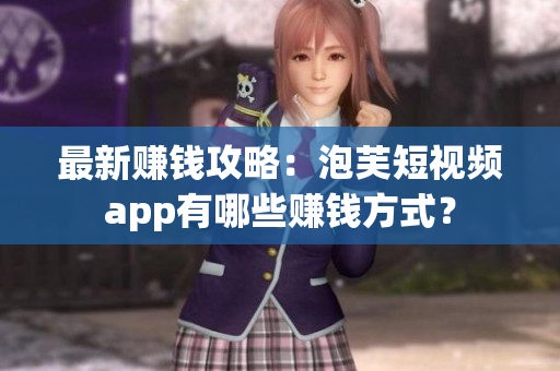 最新赚钱攻略：泡芙短视频app有哪些赚钱方式？
