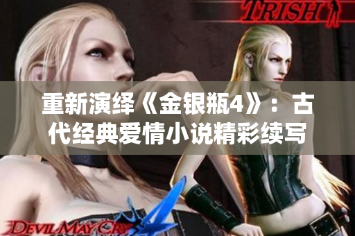 重新演绎《金银瓶4》：古代经典爱情小说精彩续写
