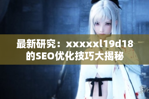 最新研究：xxxxxl19d18的SEO优化技巧大揭秘