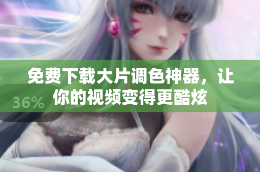 免费下载大片调色神器，让你的视频变得更酷炫