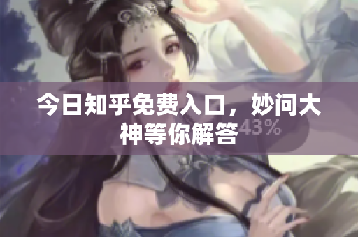 今日知乎免费入口，妙问大神等你解答