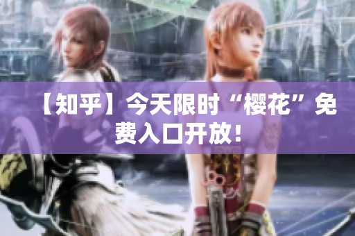 【知乎】今天限时“樱花”免费入口开放！