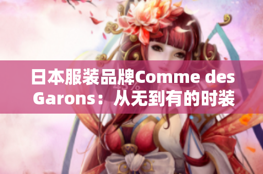 日本服装品牌Comme des Garons：从无到有的时装帝国
