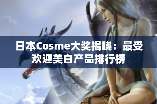 日本Cosme大奖揭晓：最受欢迎美白产品排行榜