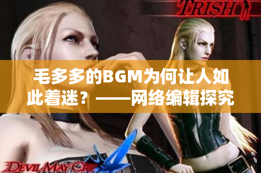 毛多多的BGM为何让人如此着迷？——网络编辑探究