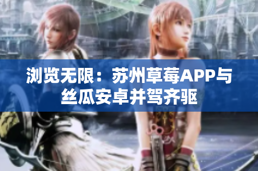 浏览无限：苏州草莓APP与丝瓜安卓并驾齐驱