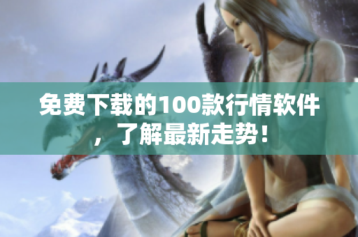 免费下载的100款行情软件，了解最新走势！