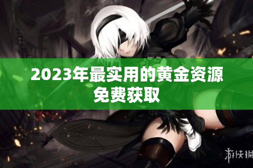 2023年最实用的黄金资源免费获取