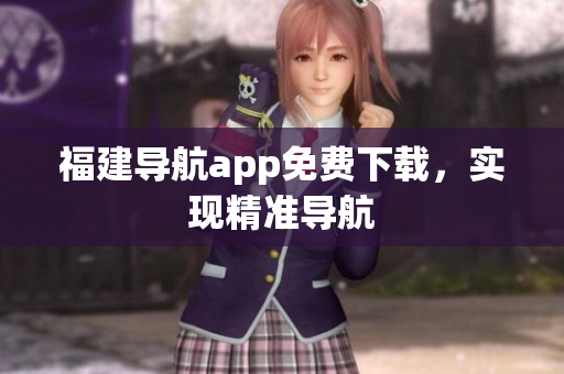 福建导航app免费下载，实现精准导航