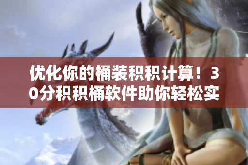优化你的桶装积积计算！30分积积桶软件助你轻松实现
