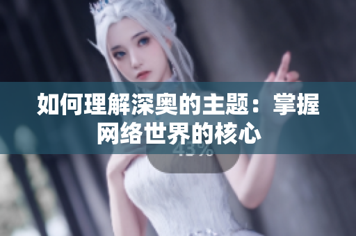 如何理解深奥的主题：掌握网络世界的核心
