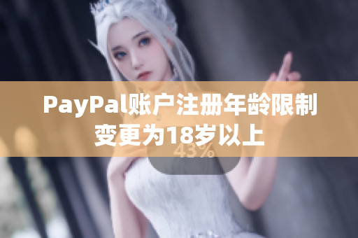 PayPal账户注册年龄限制变更为18岁以上