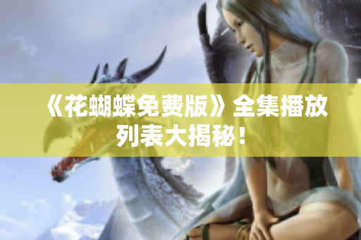 《花蝴蝶免费版》全集播放列表大揭秘！