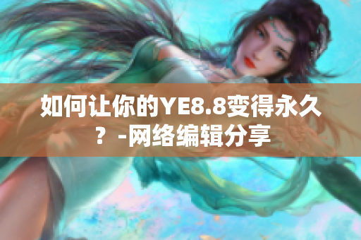 如何让你的YE8.8变得永久？-网络编辑分享