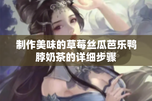 制作美味的草莓丝瓜芭乐鸭脖奶茶的详细步骤