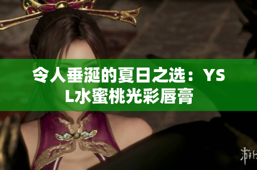 令人垂涎的夏日之选：YSL水蜜桃光彩唇膏