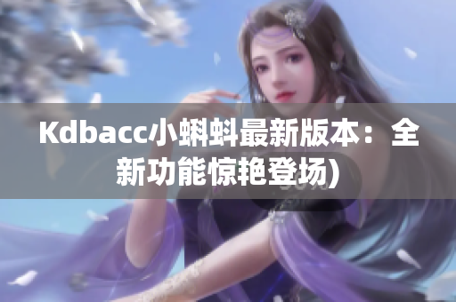 Kdbacc小蝌蚪最新版本：全新功能惊艳登场)