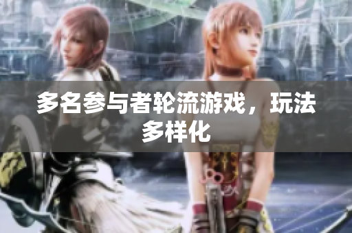 多名参与者轮流游戏，玩法多样化