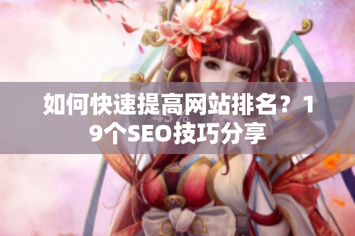 如何快速提高网站排名？19个SEO技巧分享