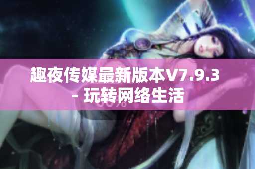 趣夜传媒最新版本V7.9.3 - 玩转网络生活
