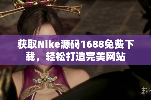 获取Nike源码1688免费下载，轻松打造完美网站