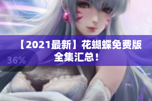 【2021最新】花蝴蝶免费版全集汇总！