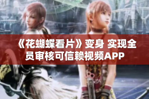 《花蝴蝶看片》变身 实现全员审核可信赖视频APP