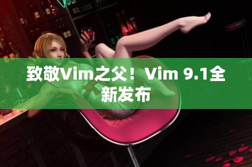 致敬Vim之父！Vim 9.1全新发布