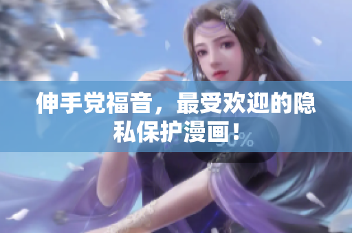 伸手党福音，最受欢迎的隐私保护漫画！